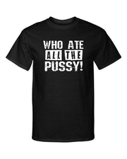 Who Ate All The Pussy Adult Humor Funny Graphic Tee Shirt