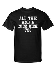 All This and a Nice Dick Too Sexy Funny Adult Humor Graphic Tee Shirt