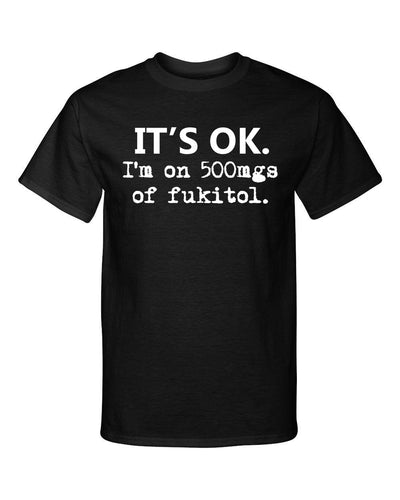 Its OK Im on 500mgs of Fukitol Funny Premium Graphic Tee Shirt