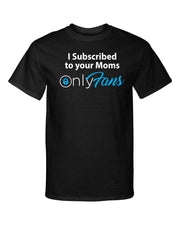 I Subscribed To Your Moms Onlyfans Adult Humor Graphic Tee Shirt