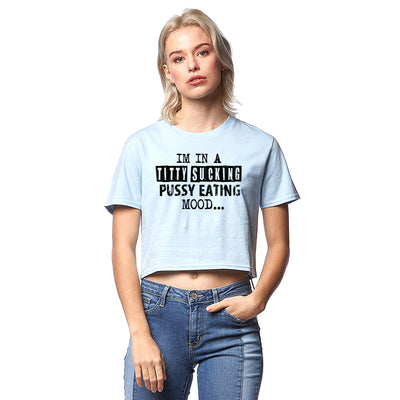 Im in a Titty Sucking P*ssy Eating Mood Sexy Adult Humor Graphic Ladies Crop Top